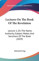 Lectures On The Book Of The Revelation: Lecture 1, On The Name, Authority, Subject Matter, And Sanctions Of The Book 110413943X Book Cover