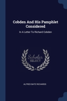 Cobden And His Pamphlet Considered: In A Letter To Richard Cobden 1377117731 Book Cover