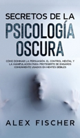 Secretos de la Psicología Oscura: Cómo Dominar la Persuasión, el Control Mental y la Manipulación para Protegerte de Engaños Comúnmente Usados en Mentes Débiles 1646943384 Book Cover