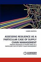 ASSESSING RESILIENCE AS A PARTICULAR CASE OF SUPPLY CHAIN MANAGEMENT: ASSESING RESILIENCE IN POWER GRIDS AS A PARTICULAR CASE OF SUPPLY CHAIN MANAGEMENT 1249602785 Book Cover