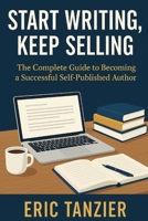 Start Writing, Keep Selling: The Complete Guide to Becoming a Successful Self-Published Author B0FVB5715Y Book Cover