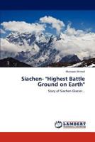 Siachen- "Highest Battle Ground on Earth": Story of Siachen Glacier... 3848436272 Book Cover