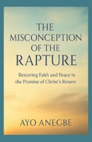 THE MISCONCEPTION OF THE RAPTURE: Restoring Faith and Peace in the Promise of Christ’s Return B0FVS8Y4D7 Book Cover