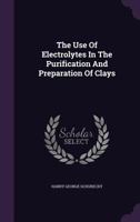 The Use Of Electrolytes In The Purification And Preparation Of Clays... 1347095152 Book Cover