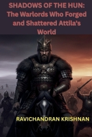 SHADOWS OF THE HUN: The Warlords Who Forged and Shattered Attila's World B0FWB511D2 Book Cover