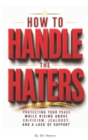 How to Handle the Haters: Protecting Your Peace While Rising Above Criticism, Jealousy, and a Lack of Support 1971622885 Book Cover