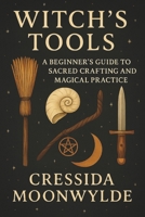 Witch’s Tools: A Beginner’s Guide to Sacred Crafting and Magical Practice: Discover the Meaning, Use, and Care of Wiccan Tools for Rituals, Spells, and Sacred Living B0FR13NWXJ Book Cover