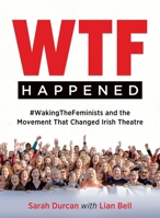 Wtf Happened: #Wakingthefeminists and the Movement That Changed Irish Theatre 1739086392 Book Cover