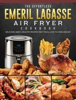 The Effortless Emeril Lagasse Air Fryer Cookbook: Delicious, Easy & Healthy Recipes that You'll Love to Cook and Eat 1802447784 Book Cover