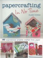 Papercrafting in No Time: 50 Inspirational Projects Crafted from Paper 1907030816 Book Cover