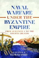 Naval Warfare under the Byzantine Empire : From Justinian I to the Fourth Crusade 1036144941 Book Cover