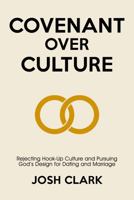 Covenant Over Culture: Rejecting Hook-Up Culture and Pursuing God's Plan for Dating and Marriage 1972607022 Book Cover