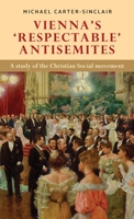 Vienna's 'respectable' Antisemites : A Study of the Christian Social Movement 1526144867 Book Cover
