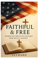 Faithful & Free: Stories of Christian Courage That Built a Nation B0FLCRFQD5 Book Cover