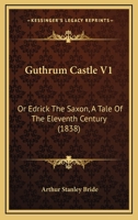 Guthrum Castle V1: Or Edrick The Saxon, A Tale Of The Eleventh Century 1166604241 Book Cover