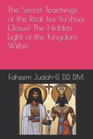The Secret Teachings of the Real Isa-Ya’shua (Jesus) The Hidden Light of the Kingdom Within By Faheem Judah-El D.D.D. D.M. B0GNKB5WD2 Book Cover