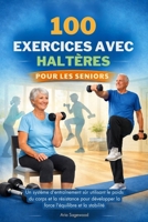 100 EXERCICES AVEC HALTÈRES POUR LES SENIORS: Un système d'entraînement sûr utilisant le poids du corps et la résistance pour développer la force l'équilibre et la stabilité (French Edition) B0GNSY6HZZ Book Cover