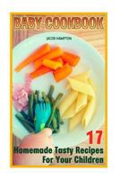 Baby Cookbook: 17 Homemade Tasty Recipes For Your Children 1727836618 Book Cover