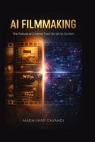 AI Filmmaking: The Future of Cinema from Script to Screen — A Complete Guide to AI Tools, Story Development, Production, Post-Production, and Global Distribution for Filmmakers B0GRNRJ2JB Book Cover