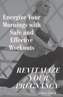 Revitalize Your Pregnancy: Energize Your Mornings with Safe and Effective Workouts B0C9SPDX9T Book Cover