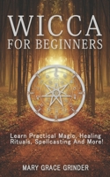 Wicca for Beginners: Learn Practical Magic, Healing Rituals, Spellcasting And More! B084QLM8KV Book Cover