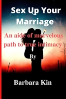 Sex Up Your Marriage:: An aide of marvellous path to true intimacy. By Barbara Kin B0BBY5Q2CZ Book Cover