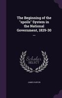 The Beginning of the Spoils System in the National Government, 1829-30.. 1346867658 Book Cover