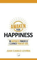 Awaken Your Happiness: 10 Happiness Principles I Learned from My Dog 154548208X Book Cover