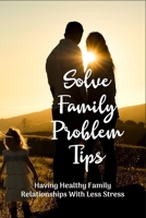 Solve Family Problem Tips: Having Healthy Family Relationships With Less Stress B09MYVWM6M Book Cover
