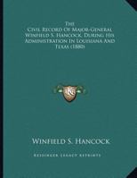 The Civil Record Of Major-General Winfield S. Hancock, During His Administration In Louisiana And Texas 1161700471 Book Cover