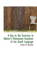 A Key to the Exercises in Kühner's Elementary Grammar of the Greek Language 1103320653 Book Cover
