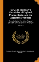 Sir John Froissart's Chronicles of England, France, Spain, and the Adjoining Countries: From the Latter Part of the Reign of Edward Ii. to the Coronation of Henry Iv; Volume 9 1019118180 Book Cover