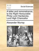 A letter and remonstrance, to the Right Honourable Philip Lord Hardwicke, Lord High Chancellor 1170785034 Book Cover