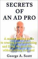 Secrets of an Ad Pro: A Money-Making Guide to Creating Great Advertising and Living the Good Life--Without Selling Your Soul 0595194192 Book Cover