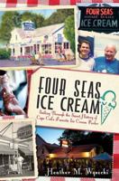 Four Seas Ice Cream:: Sailing Through the Sweet History of Cape Cod's Favorite Ice Cream Parlor 1609495284 Book Cover