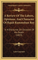 A Review Of The Labors, Opinions, And Character Of Rajah Rammohun Roy: In A Discourse, On Occasion Of His Death 1436747481 Book Cover