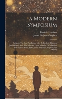 A Modern Symposium: Subjects: The Soul And Future Life, By Frederic Harrison [and Others] And, The Influence Upon Morality Of A Decline In Religious Belief, By Sir James Fitzjames Stephen [and Others] 1021014036 Book Cover