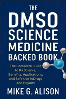 THE DMSO SCIENCE MEDICINE BACKED BOOK: The Complete Guide to Its Science, Benefits, Applications, and Safe Use in Drugs and Beyond 8414924891 Book Cover