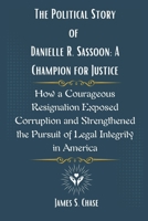 The Political Story of Danielle R. Sassoon: A Champion for Justice: How a Courageous Resignation Exposed Corruption and Strengthened the Pursuit of Legal Integrity in America B0DZXGSZMZ Book Cover