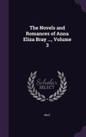 The Novels and Romances of Anna Eliza Bray ..., Volume 3 1358702977 Book Cover