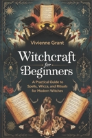 Witchcraft for Beginners: A Practical Guide to Spells, Wicca, and Rituals for Modern Witches B0F4W9W7WQ Book Cover