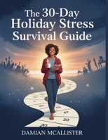 The 30-Day Holiday Stress Survival Guide: Simple Daily Practices to Navigate Family, Finances, and Festivities Without Losing Your Mind B0FRMP14CG Book Cover