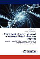 Physiological Importance of Cadmium Metallothionein Protein: Cloning, Expression, Purification and Physiological Importance of MutTMCd1 gene 3845477199 Book Cover