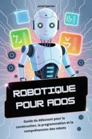 ROBOTIQUE POUR ADOS: Guide du débutant pour la construction, la programmation et la compréhension des robots (French Edition) B0G4ZKPXJN Book Cover