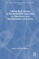 Taking Back Desire: A Psychoanalytic Approach to Queerness and Neoliberalism on Screen (The Lines of the Symbolic in Psychoanalysis Series) 1032863714 Book Cover