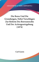 Die Borse Und Die Grundungen, Nebst Vorschlagen Zur Reform Des Borrsenrechts Und Der Actiengesetzgebung (1874) 1168316162 Book Cover