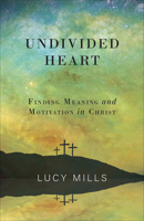 Undivided Heart: Finding Meaning and Motivation in Christ 1506462170 Book Cover