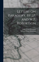 Letters On Paraguay, by J.P. and W.P. Robertson B0BQFVTC37 Book Cover