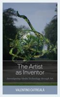 The Artist as Inventor: Investigating Media Technology through Art 1538158469 Book Cover