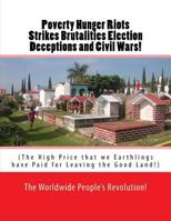 Poverty Hunger Riots Strikes Brutalities Election Deceptions and Civil Wars!: The High Price That We Earthlings Have Paid for Leaving the Good Land! 1508577064 Book Cover